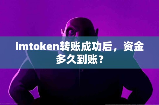 imtoken转账成功后，资金多久到账？