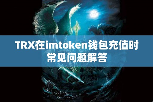 TRX在imtoken钱包充值时常见问题解答