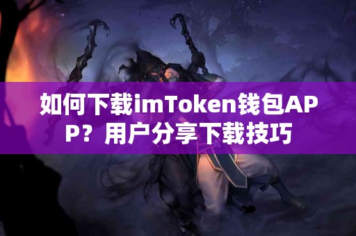 如何下载imToken钱包APP？用户分享下载技巧
