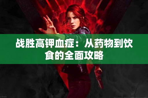 战胜高钾血症：从药物到饮食的全面攻略
