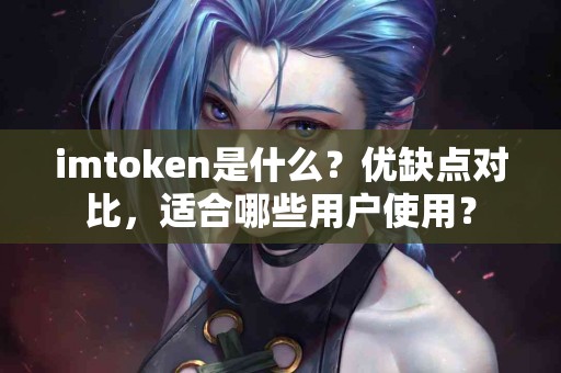 imtoken是什么？优缺点对比，适合哪些用户使用？