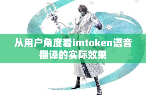 从用户角度看imtoken语音翻译的实际效果