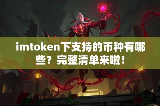 imtoken下支持的币种有哪些？完整清单来啦！