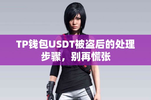 TP钱包USDT被盗后的处理步骤，别再慌张