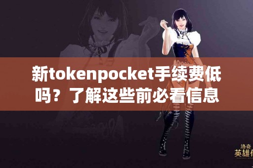新tokenpocket手续费低吗？了解这些前必看信息