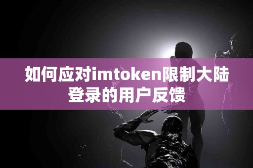 如何应对imtoken限制大陆登录的用户反馈