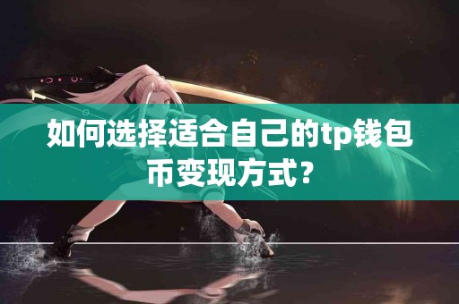 如何选择适合自己的tp钱包币变现方式？