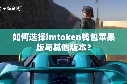 如何选择imtoken钱包苹果版与其他版本？