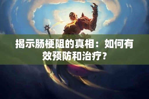 揭示肠梗阻的真相：如何有效预防和治疗？