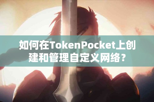 如何在TokenPocket上创建和管理自定义网络？