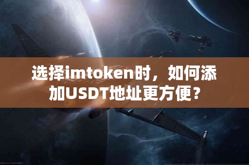 选择imtoken时，如何添加USDT地址更方便？
