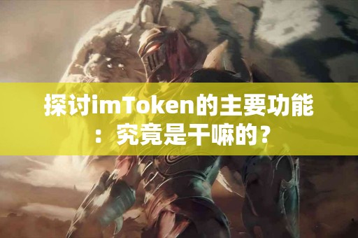 探讨imToken的主要功能：究竟是干嘛的？