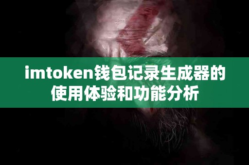 imtoken钱包记录生成器的使用体验和功能分析