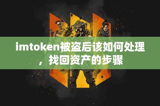 imtoken被盗后该如何处理，找回资产的步骤
