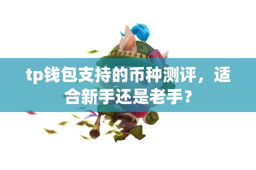 tp钱包支持的币种测评，适合新手还是老手？
