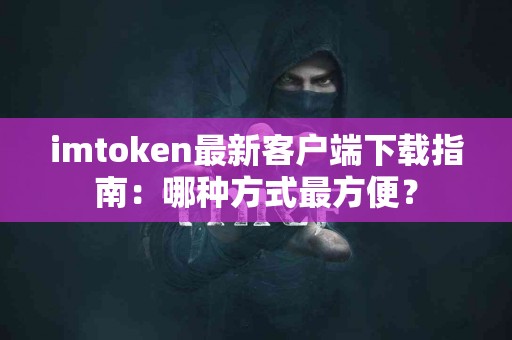 imtoken最新客户端下载指南：哪种方式最方便？