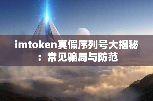 imtoken真假序列号大揭秘：常见骗局与防范