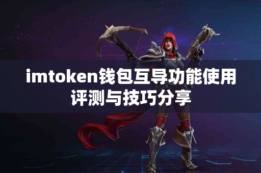 imtoken钱包互导功能使用评测与技巧分享