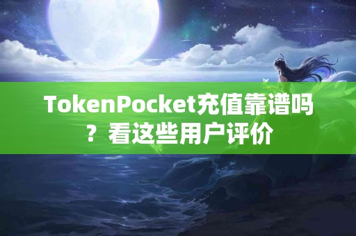 TokenPocket充值靠谱吗？看这些用户评价