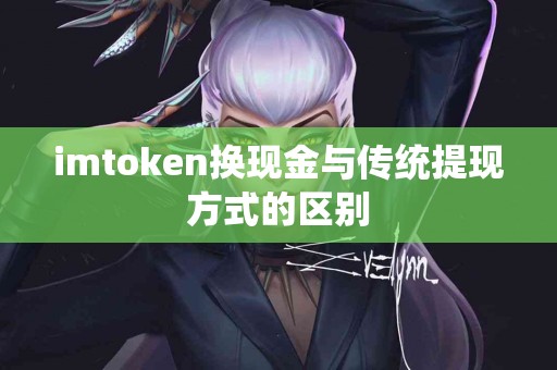 imtoken换现金与传统提现方式的区别