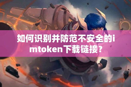 如何识别并防范不安全的imtoken下载链接？