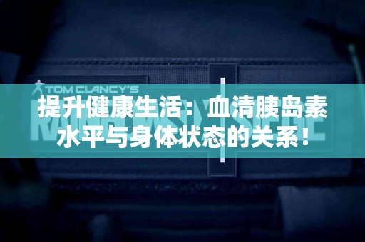提升健康生活：血清胰岛素水平与身体状态的关系！