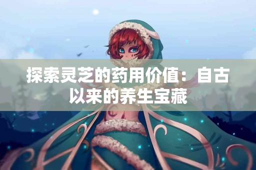 探索灵芝的药用价值：自古以来的养生宝藏