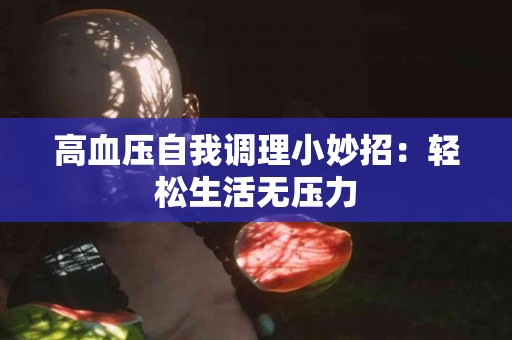 高血压自我调理小妙招：轻松生活无压力