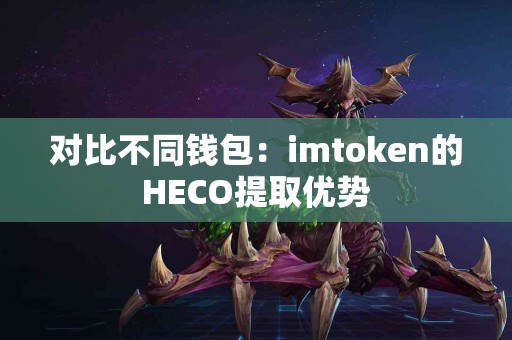 对比不同钱包：imtoken的HECO提取优势