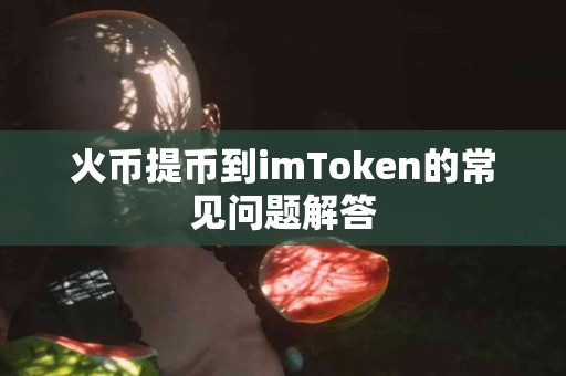 火币提币到imToken的常见问题解答