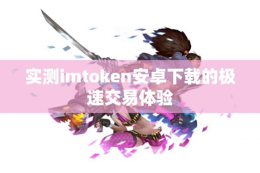 实测imtoken安卓下载的极速交易体验