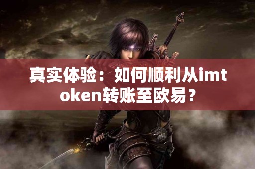 真实体验：如何顺利从imtoken转账至欧易？