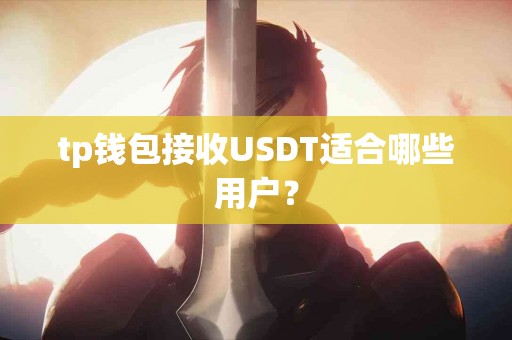 tp钱包接收USDT适合哪些用户？