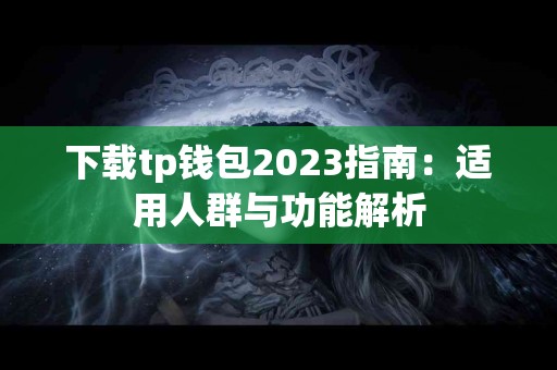 下载tp钱包2023指南：适用人群与功能解析