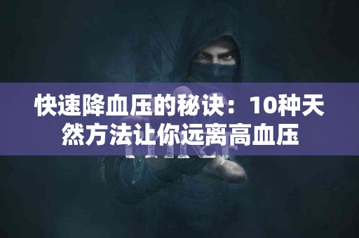 快速降血压的秘诀：10种天然方法让你远离高血压
