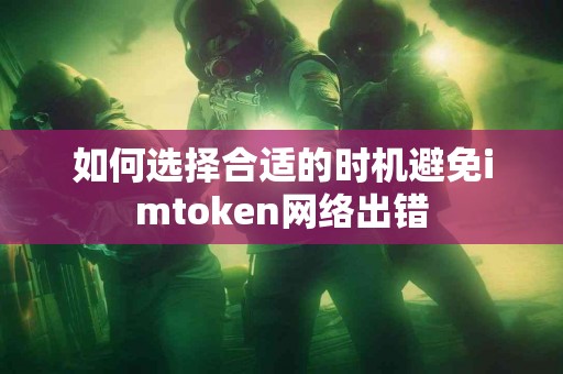 如何选择合适的时机避免imtoken网络出错