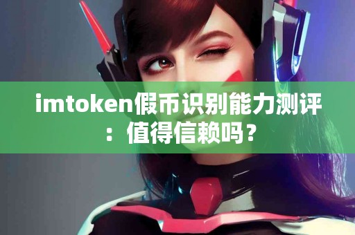 imtoken假币识别能力测评：值得信赖吗？