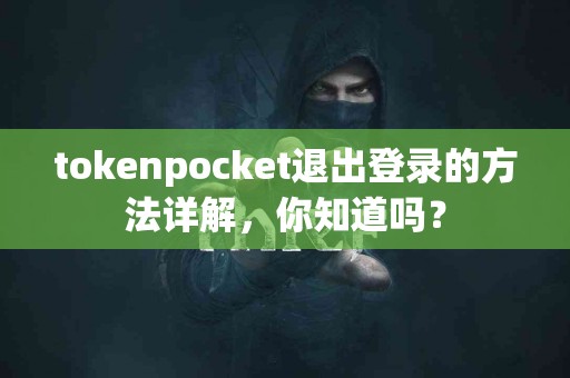 tokenpocket退出登录的方法详解，你知道吗？