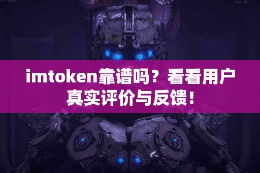 imtoken靠谱吗？看看用户真实评价与反馈！