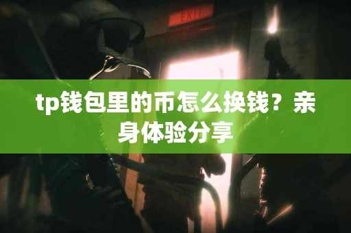 tp钱包里的币怎么换钱？亲身体验分享