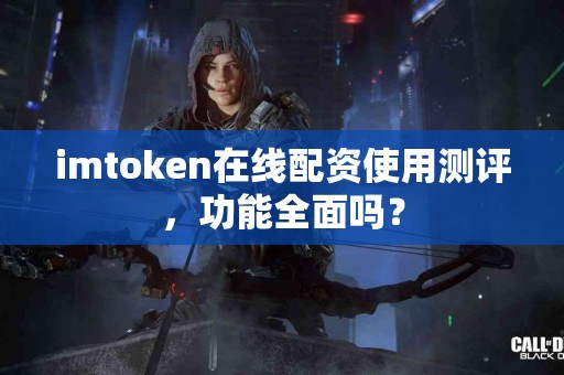 imtoken在线配资使用测评，功能全面吗？