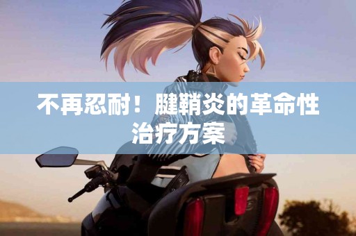 不再忍耐！腱鞘炎的革命性治疗方案