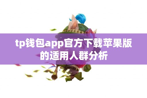 tp钱包app官方下载苹果版的适用人群分析