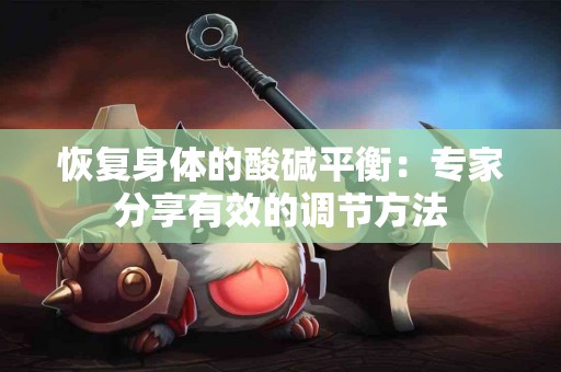 恢复身体的酸碱平衡：专家分享有效的调节方法
