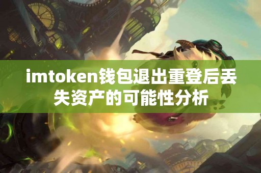imtoken钱包退出重登后丢失资产的可能性分析