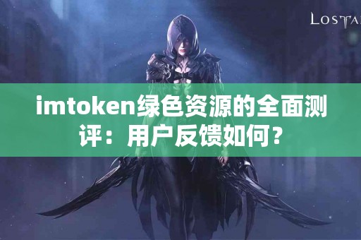 imtoken绿色资源的全面测评：用户反馈如何？