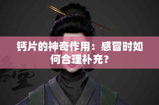 钙片的神奇作用：感冒时如何合理补充？