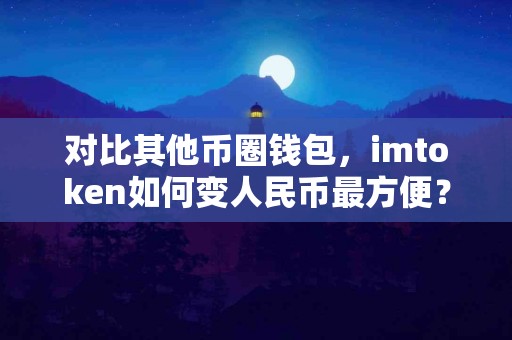 对比其他币圈钱包，imtoken如何变人民币最方便？