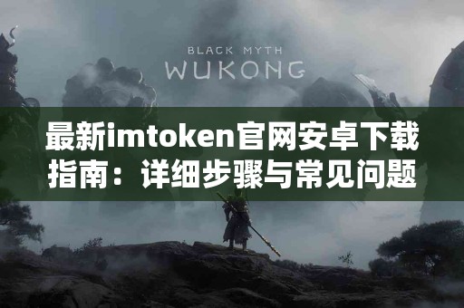 最新imtoken官网安卓下载指南：详细步骤与常见问题