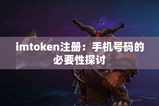 imtoken注册：手机号码的必要性探讨